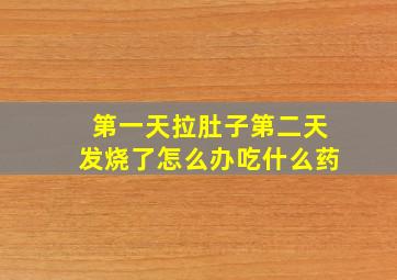 第一天拉肚子第二天发烧了怎么办吃什么药