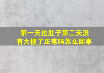 第一天拉肚子第二天没有大便了正常吗怎么回事