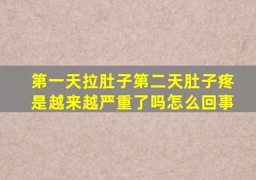 第一天拉肚子第二天肚子疼是越来越严重了吗怎么回事