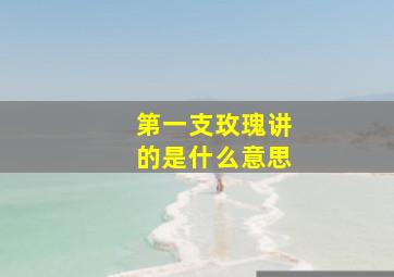 第一支玫瑰讲的是什么意思