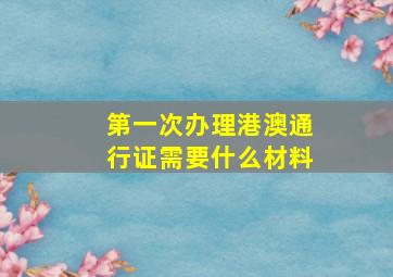 第一次办理港澳通行证需要什么材料