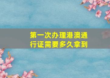 第一次办理港澳通行证需要多久拿到