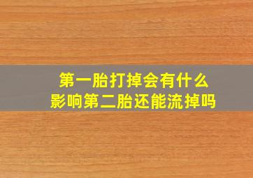 第一胎打掉会有什么影响第二胎还能流掉吗