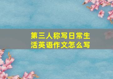 第三人称写日常生活英语作文怎么写