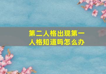 第二人格出现第一人格知道吗怎么办