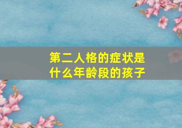 第二人格的症状是什么年龄段的孩子