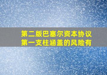 第二版巴塞尔资本协议第一支柱涵盖的风险有