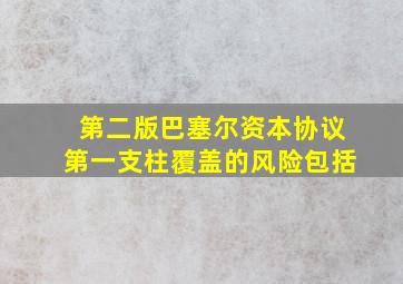 第二版巴塞尔资本协议第一支柱覆盖的风险包括