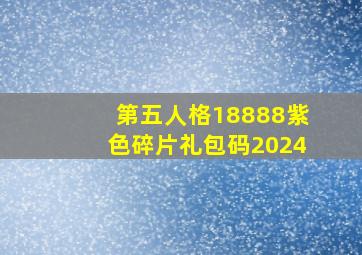 第五人格18888紫色碎片礼包码2024