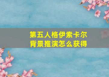 第五人格伊索卡尔背景推演怎么获得