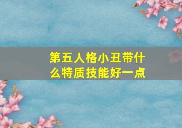 第五人格小丑带什么特质技能好一点