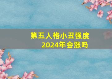 第五人格小丑强度2024年会涨吗