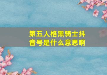 第五人格黑骑士抖音号是什么意思啊