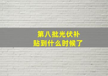 第八批光伏补贴到什么时候了