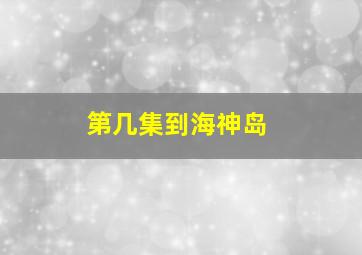 第几集到海神岛