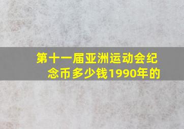 第十一届亚洲运动会纪念币多少钱1990年的