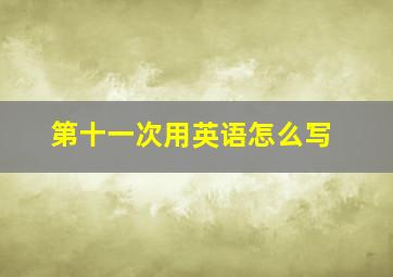 第十一次用英语怎么写