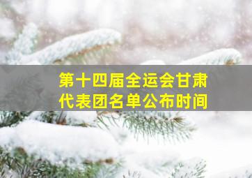 第十四届全运会甘肃代表团名单公布时间