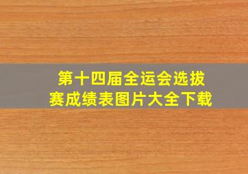 第十四届全运会选拔赛成绩表图片大全下载