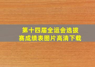 第十四届全运会选拔赛成绩表图片高清下载