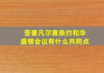 签署凡尔赛条约和华盛顿会议有什么共同点