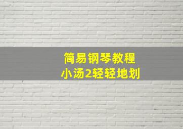 简易钢琴教程小汤2轻轻地划