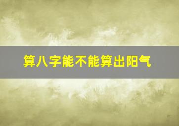 算八字能不能算出阳气