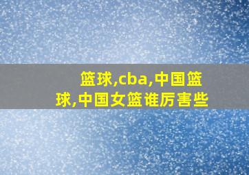 篮球,cba,中国篮球,中国女篮谁厉害些