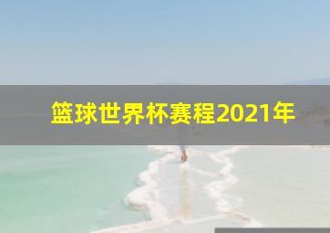 篮球世界杯赛程2021年