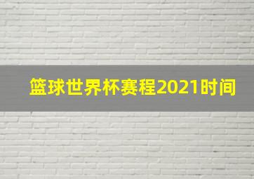 篮球世界杯赛程2021时间