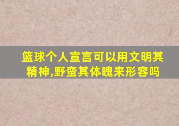 篮球个人宣言可以用文明其精神,野蛮其体魄来形容吗