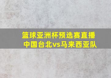 篮球亚洲杯预选赛直播中国台北vs马来西亚队