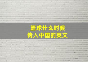 篮球什么时候传入中国的英文