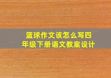 篮球作文该怎么写四年级下册语文教案设计