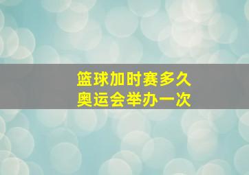 篮球加时赛多久奥运会举办一次