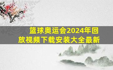 篮球奥运会2024年回放视频下载安装大全最新