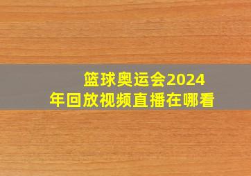 篮球奥运会2024年回放视频直播在哪看