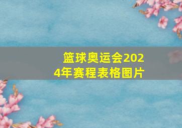 篮球奥运会2024年赛程表格图片