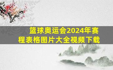 篮球奥运会2024年赛程表格图片大全视频下载