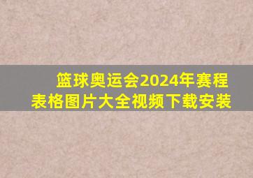 篮球奥运会2024年赛程表格图片大全视频下载安装