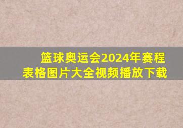 篮球奥运会2024年赛程表格图片大全视频播放下载