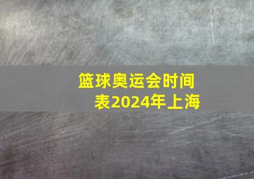 篮球奥运会时间表2024年上海