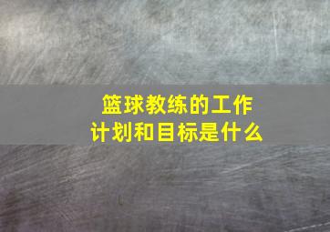 篮球教练的工作计划和目标是什么