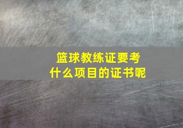 篮球教练证要考什么项目的证书呢