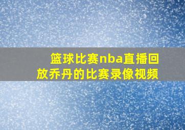 篮球比赛nba直播回放乔丹的比赛录像视频