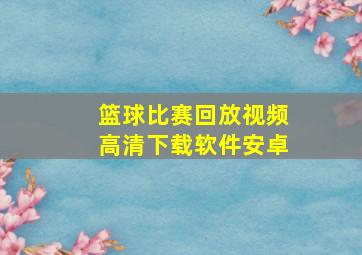 篮球比赛回放视频高清下载软件安卓