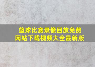 篮球比赛录像回放免费网站下载视频大全最新版