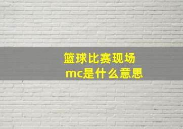 篮球比赛现场mc是什么意思