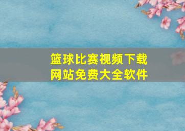 篮球比赛视频下载网站免费大全软件