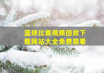 篮球比赛视频回放下载网站大全免费观看